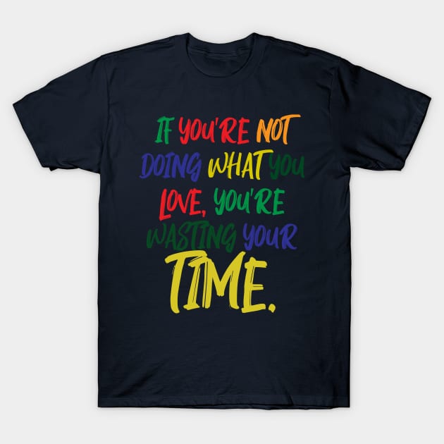 If You're Not Doing What You Love You're Wasting Your Time T-Shirt by ZeroOne